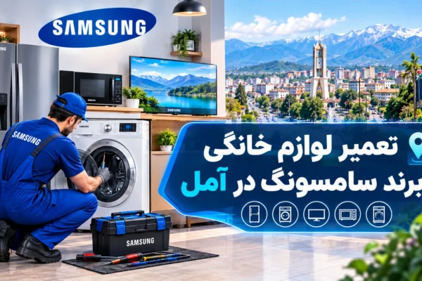 نمایندگی تعمیر لوازم خانگی سامسونگ در آمل | راهنمای کامل عیب‌یابی، تعمیر و نگهداری