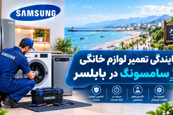 نمایندگی تعمیر لوازم خانگی سامسونگ در بابلسر | راهنمای کامل عیب‌یابی و نگهداری