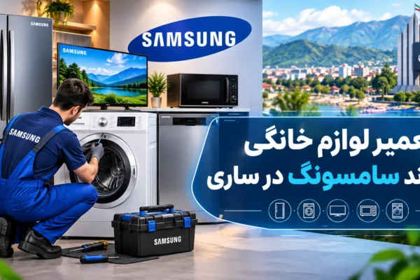 نمایندگی مجاز تعمیر لوازم خانگی سامسونگ در ساری | راهنمای کامل عیب‌یابی، تعمیر و نگهداری